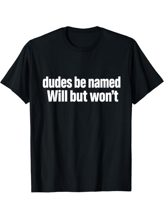 Dudes Be Named Will But Won’t, Funny Name Pun Humor, Sarcasm T-Shirt - Classic Funny sarcasm t shirt Unisex 100% Cotton Crew Neck T-Shirt Breathable Casual Everyday Wear Affordable Graphic Soft Cheap