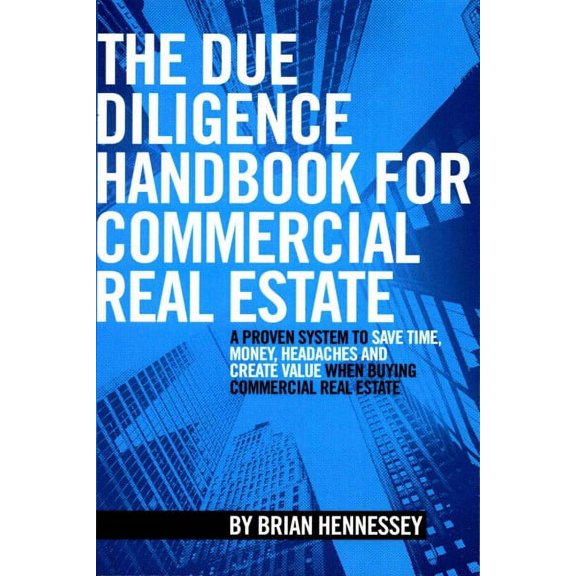 Due Diligence Handbook for Commercial Real Estate : A Proven System to Save Time, Money, Headaches and Create Value When Buying Commercial Real Estate