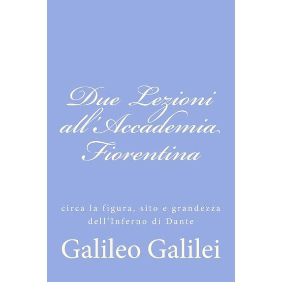 Due Lezioni all'Accademia Fiorentina: circa la figura, sito e grandezza dell'Inferno di Dante (Paperback)