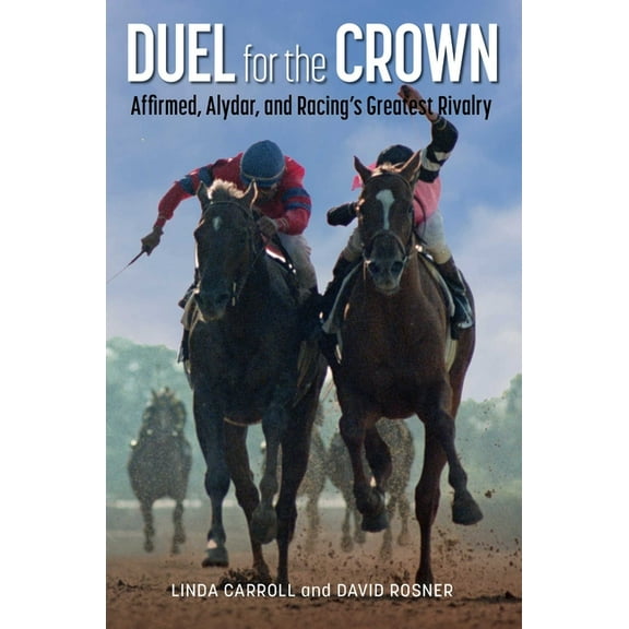 Duel for the Crown: Affirmed, Alydar, and Racing's Greatest Rivalry, (Paperback)