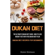Dukan Diet The Ultimate Dukan Diet Guide- How To Lose Weight Fast With The Dukan Diet Plan Dukan Diet Recipes For Begi, Paperback