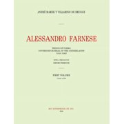 Duke Alexander Farnese Alessandro Farnese Prince of Parma Governor-General of the Netherlands 1545-1592 First Volume 1545-1578, Book 1, Paperback