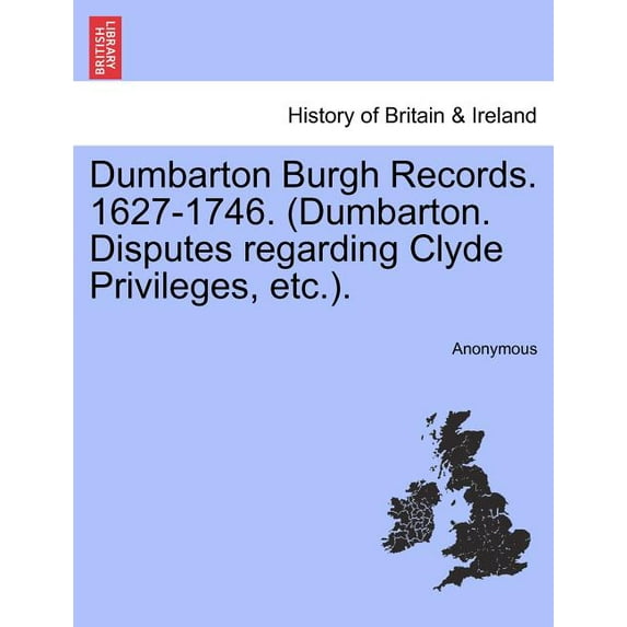 Dumbarton Burgh Records. 1627-1746. (Dumbarton. Disputes Regarding Clyde Privileges, Etc.).
