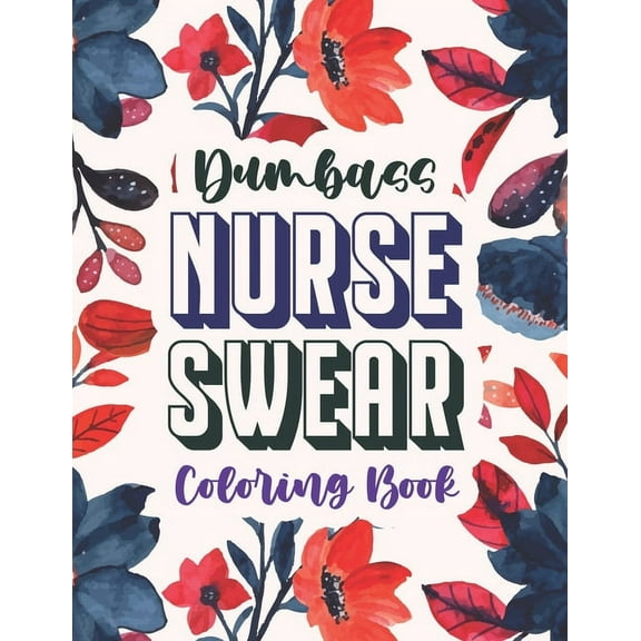 Dumbass Nurse Swear Coloring Book: A Snarky & Unique Adult Coloring Book for Registered Nurses, Nurse Practitioners and Nursing Students for Stress Relief and Relaxation (Thank you Gift for Nurse) (Pa