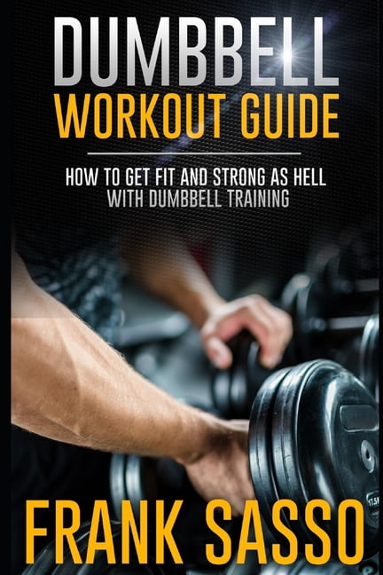 Dumbbell Workout Guide: How To Get Fit And Strong As Hell With Dumbbell ...