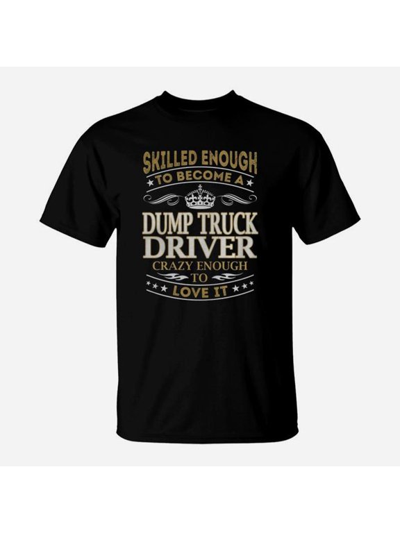 Dump Truck Driver Crazy Enough To Love It Job Shirt TShirt-1