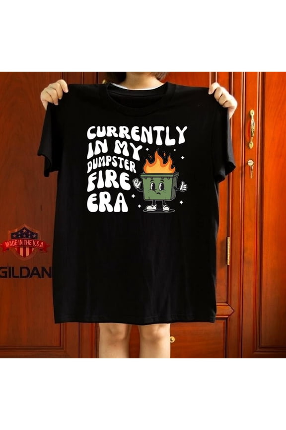 Dumpster Fire Era Funny Relatable Life Humor Quote Fan Gift Graphic Tee,for unisex up to 5XL