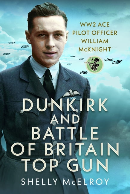 Dunkirk and Battle of Britain Top Gun: Ww2 Ace Pilot Officer William McKnight, (Hardcover)