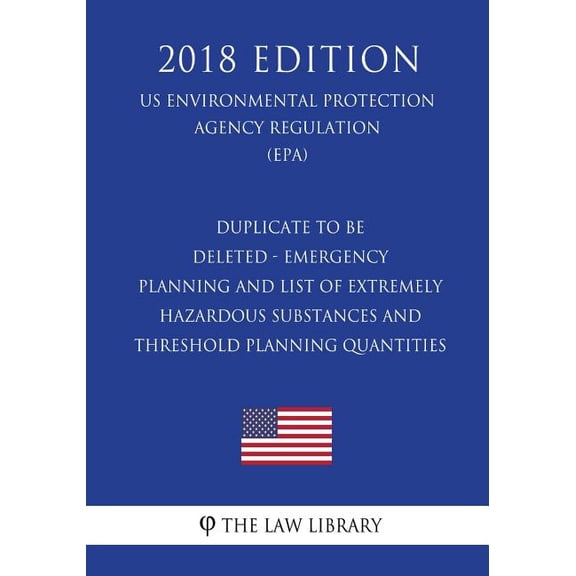 Duplicate to Be Deleted - Emergency Planning and List of Extremely Hazardous Substances and Threshold Planning Quantities (Us Environmental Protection Agency Regulation) (Epa) (2018 Edition) (Paperbac