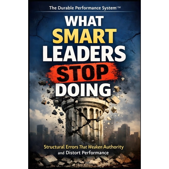 The Durable Performance System(tm) What Smart Leaders Stop Doing: How Strong Leaders Remove Distortion, Restore Ownership, and Build Durable Performance, Book 6, (Paperback)