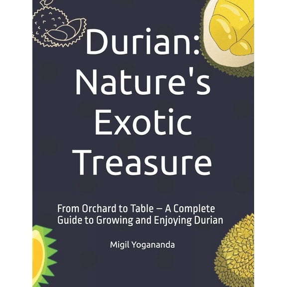 Durian: Nature's Exotic Treasure: From Orchard to Table - A Complete Guide to Growing and Enjoying Durian, (Paperback)
