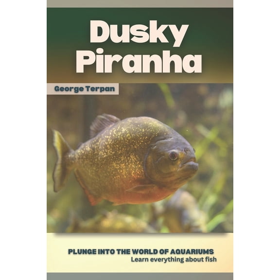 Dusky Piranha: Plunge into the world of aquariums, Learn everything about fish (Paperback)