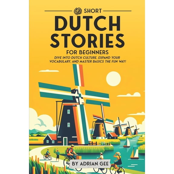 Dutch Through Stories: A Cultural Journe 69 Short Dutch Stories for Beginners: Dive Into Dutch Culture, Expand Your Vocabulary, and Master Basics the Fun Way!, Book 1, (Paperback)