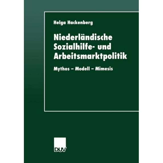 Duv Sozialwissenschaft Niederländische Sozialhilfe- Und Arbeitsmarktpolitik: Mythos -- Modell -- Mimesis, (Paperback)