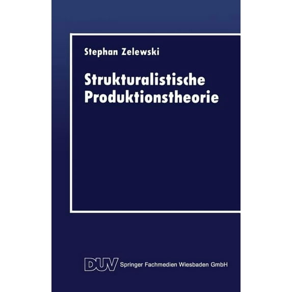 Duv Wirtschaftswissenschaft Strukturalistische Produktionstheorie: Konstruktion Und Analyse Aus Der Perspektive Des "Non Statement View", (Paperback)