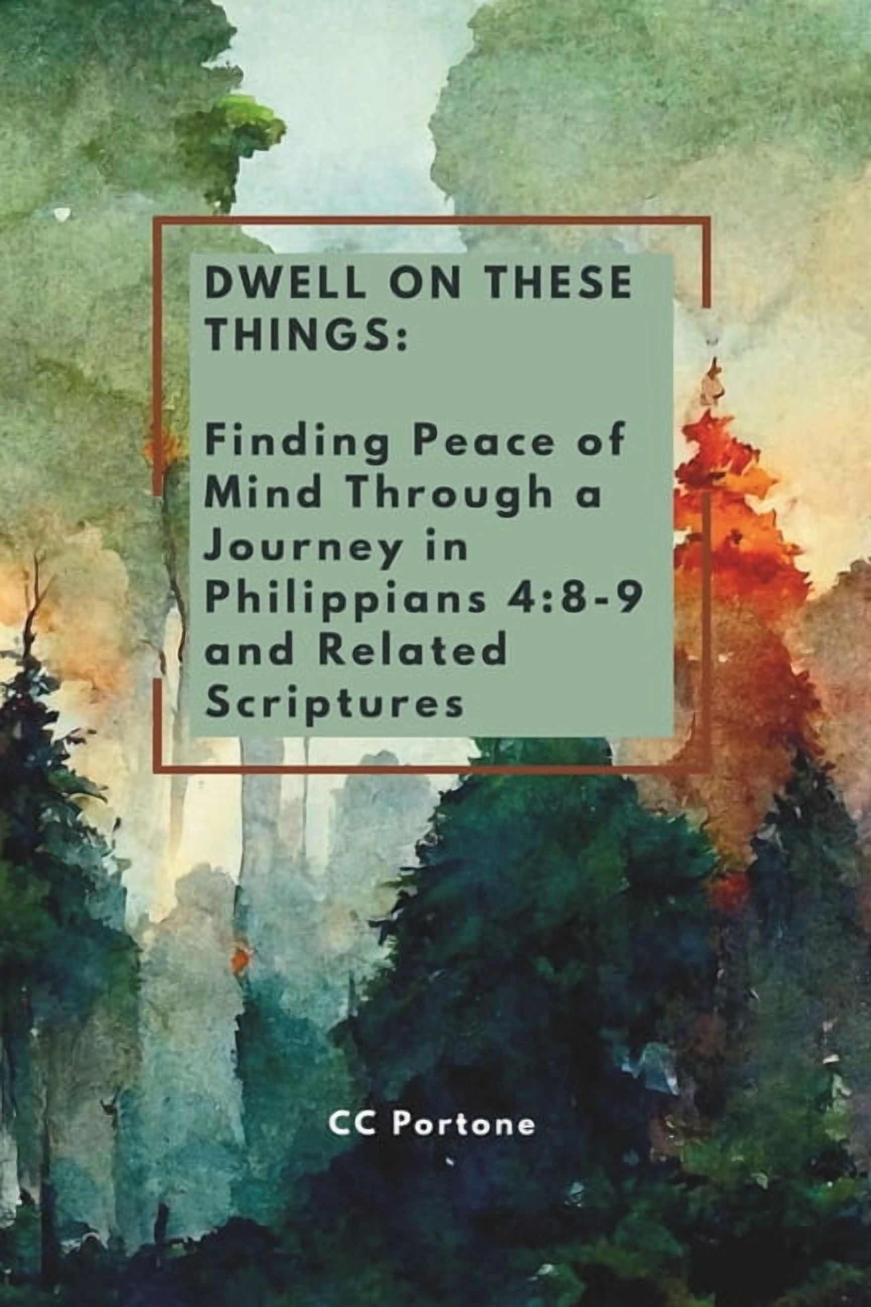 Dwell on These Things: Finding Peace of Mind Through a Journey in Philippians 4:8-9 and Related Scriptures, (Paperback)