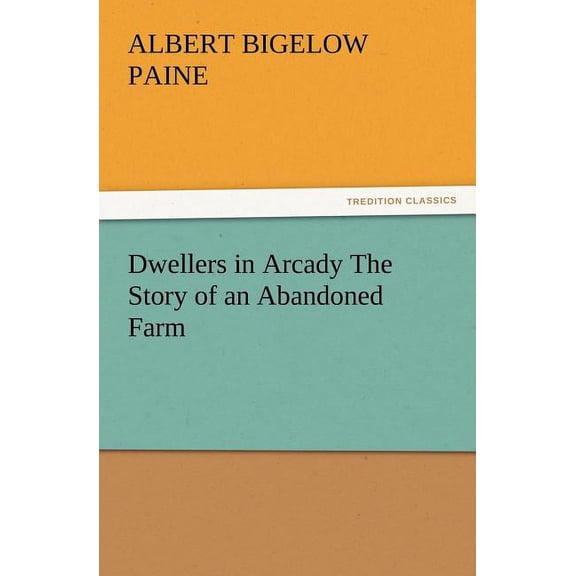 Dwellers in Arcady The Story of an Abandoned Farm, (Paperback)