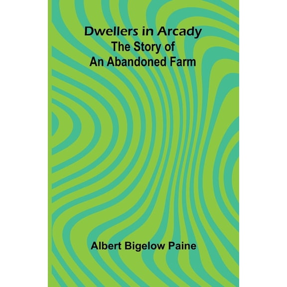Dwellers in Arcady: The Story of an Abandoned Farm, (Paperback)