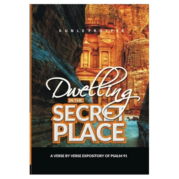 Dwelling In The Secret Place: A Verse By Verse Expository of Psalm 91 Paperback 169656493X 9781696564939 Kunle Prosper
