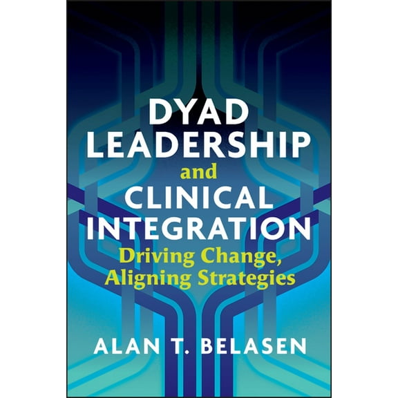 Dyad Leadership and Clinical Integration: Driving Change, Aligning Strategies (Paperback)