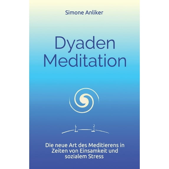 Dyaden Meditation : Die neue Art des Meditierens in Zeiten von Einsamkeit und sozialem Stress (Paperback)