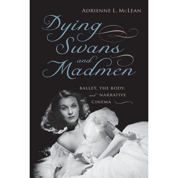 Dying Swans and Madmen : Ballet, the Body, and Narrative Cinema (Paperback)