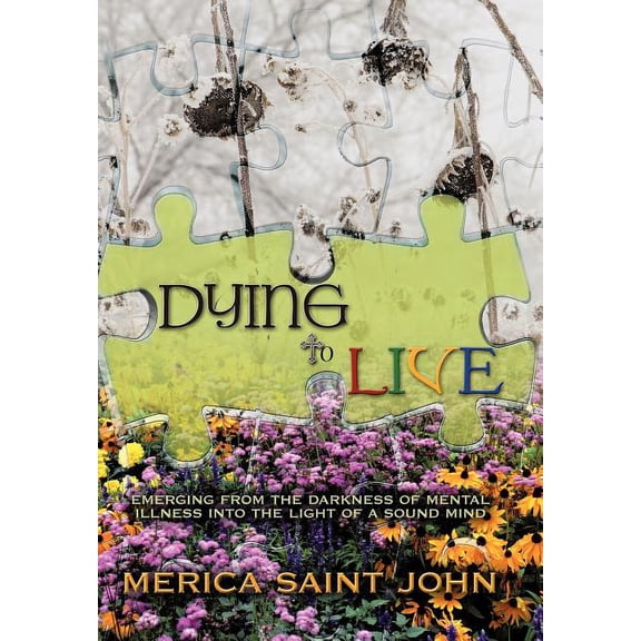 Dying to Live : Emerging from the Darkness of Mental Illness into the Light of a Sound Mind