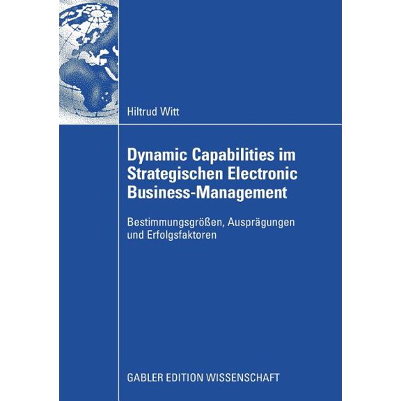 Dynamic Capabilities Im Strategischen Electronic Business-Management: Bestimmungsgren, Ausprgungen Und Erfolgsfaktore, (Paperback)