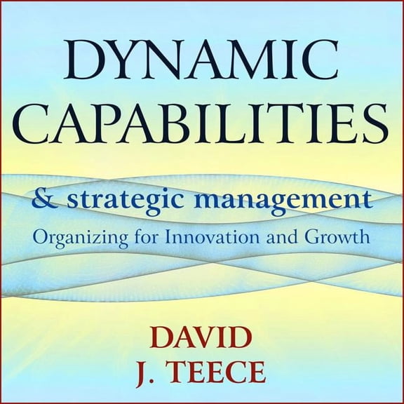 Dynamic Capabilities and Strategic Management: Organizing for Innovation and Growth (Audiobook)