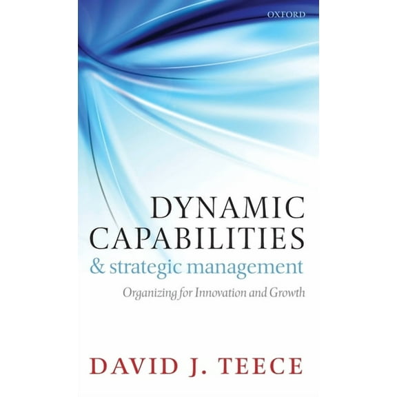 Dynamic Capabilities and Strategic Management: Organizing for Innovation and Growth, (Hardcover)