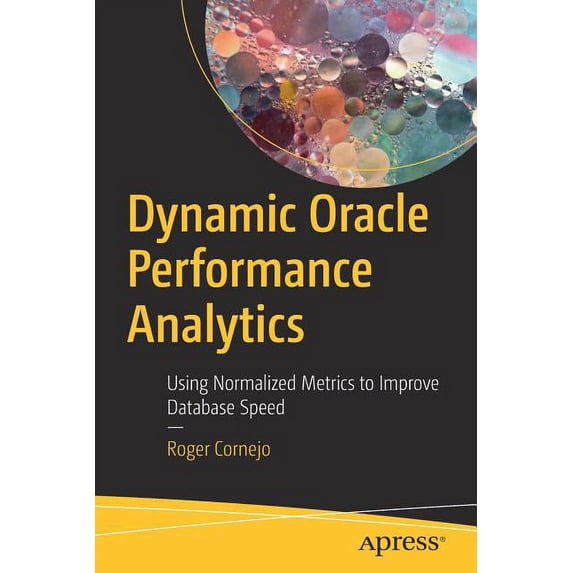 Dynamic Oracle Performance Analytics: Using Normalized Metrics to Improve Database Speed, (Paperback)