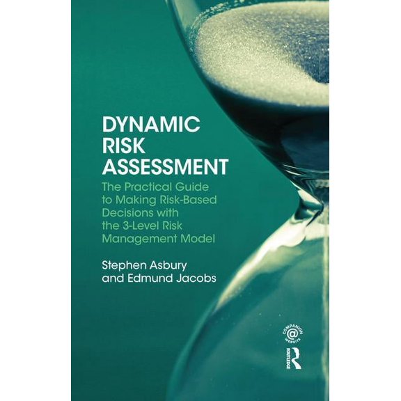 Dynamic Risk Assessment: The Practical Guide to Making Risk-Based Decisions with the 3-Level Risk Management Model, (Hardcover)