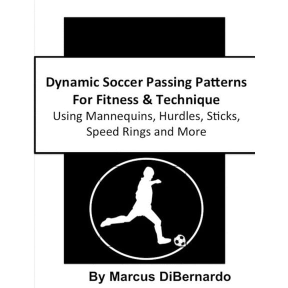 Dynamic Soccer Passing Patterns for Fitness & Technique : Using Mannequins, Hurdles, Sticks, Speed Rings and More