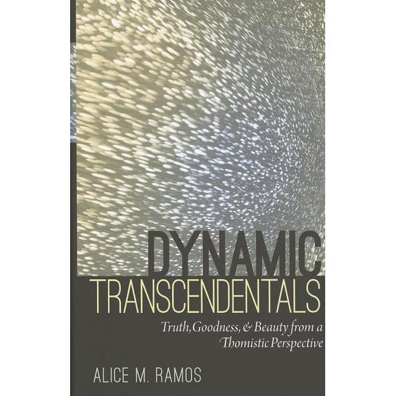 Dynamic Transcendentals: Truth, Goodness, and Beauty from a Thomistic Perspective (Hardcover)