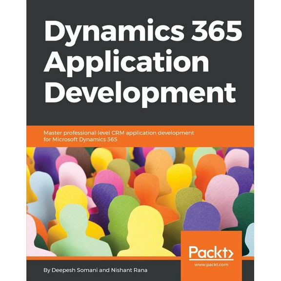 Dynamics 365 Application Development: Master professional-level CRM application development for Microsoft Dynamics 365 (Paperback)