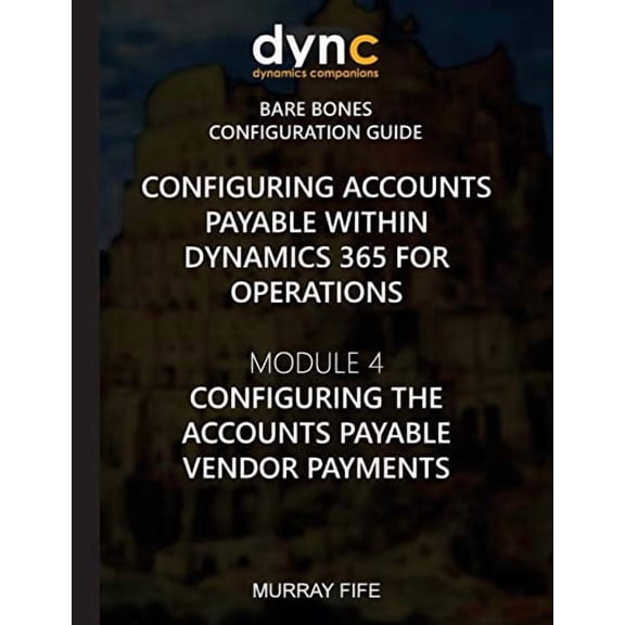 Configuring Accounts Payable within Dynamics 365 for Operations: Module 1: Configuring the Accounts Payable Vendor Payments Dynamics 365 for Operations Bare Bones Configuration Guides V 1548976822