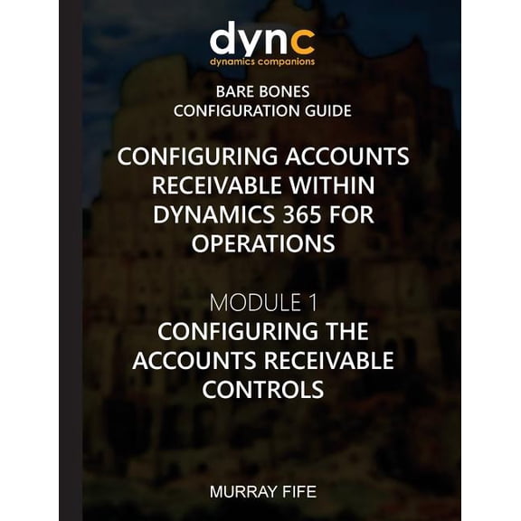Dynamics 365 for Operations Bare Bones Configuration Guides: Configuring Accounts Receivable within Dynamics 365 for Operations: Module 1: Configuring the Accounts Receivable Controls (Paperback)