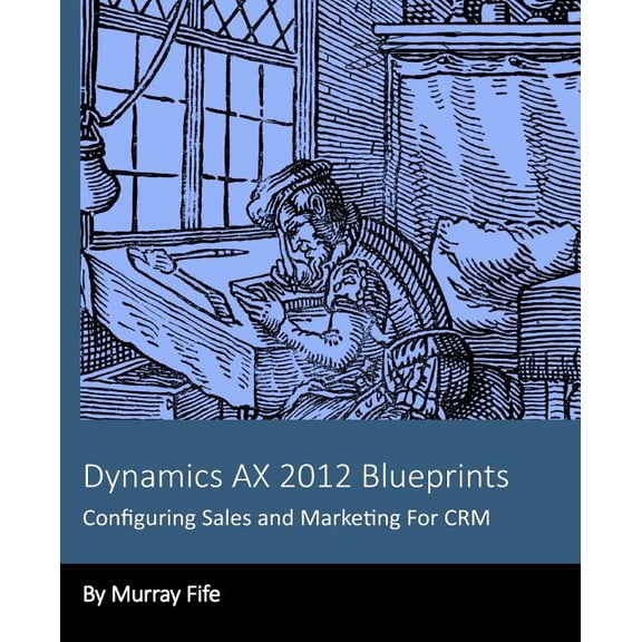 Dynamics AX 2012 Blueprints: Configuring Sales and Marketing For CRM Paperback 1494703750 9781494703752 Murray Fife