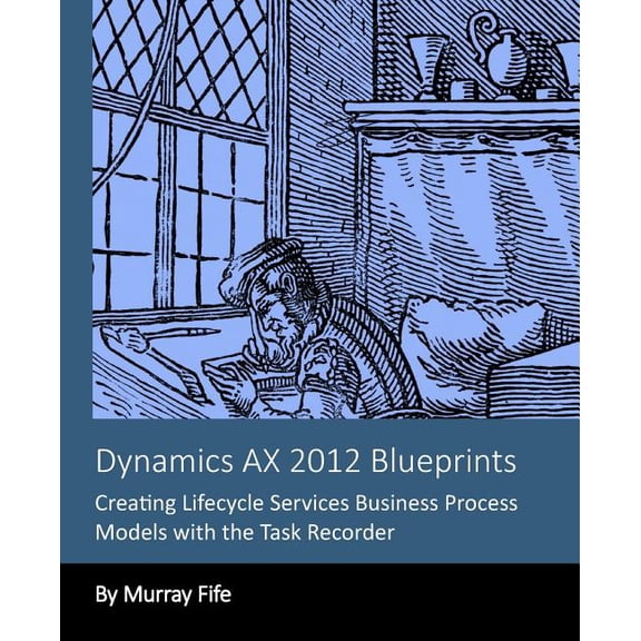 Dynamics Ax 2012 Blueprints: Creating Lifecycle Services Business Process Models