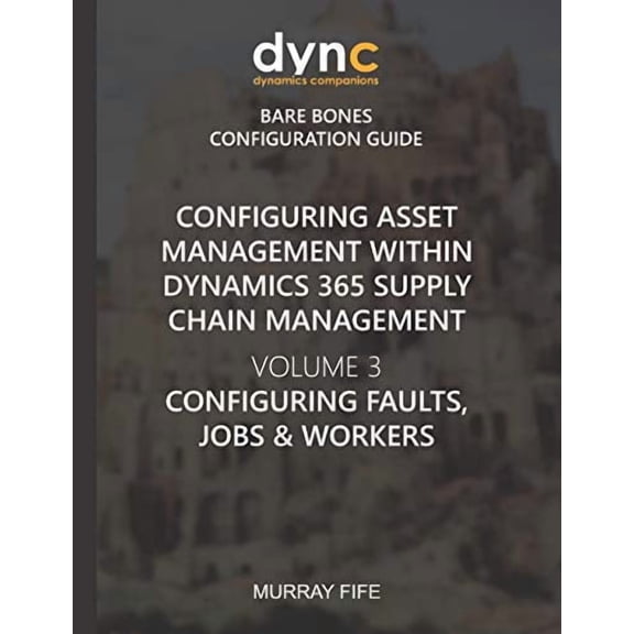 Configuring Asset Management within Dynamics 365 Supply Chain Management Volume 3: Configuring Faults, Jobs and Workers Dynamics Companions Bare Bones Configuration Guides Paperback 1670722155 Mur