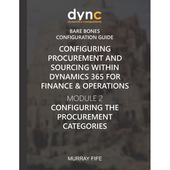 Dynamics Companions Bare Bones Configuration Guides: Configuring Procurement and Sourcing within Dynamics 365 for Finance & Operations: Module 2: Configuring the Procurement Categories (Paperback)