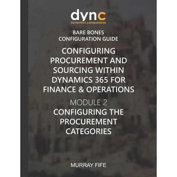 Dynamics Companions Bare Bones Configuration Guides: Configuring Procurement and Sourcing within Dynamics 365 for Finance & Operations : Module 2: Configuring the Procurement Categories (Series #9) (Paperback)