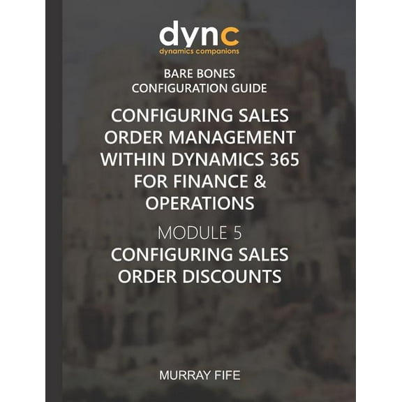 Dynamics Companions Bare Bones Configuration Guides: Configuring Sales Order Management within Dynamics 365 for Finance & Operations: Module 5: Configuring Sales Order Discounts (Paperback)