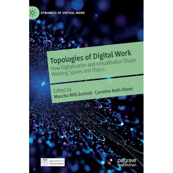 Dynamics of Virtual Work Topologies of Digital Work: How Digitalisation and Virtualisation Shape Working Spaces and Places, (Hardcover)