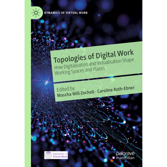 Dynamics of Virtual Work Topologies of Digital Work: How Digitalisation and Virtualisation Shape Working Spaces and Places, (Paperback)