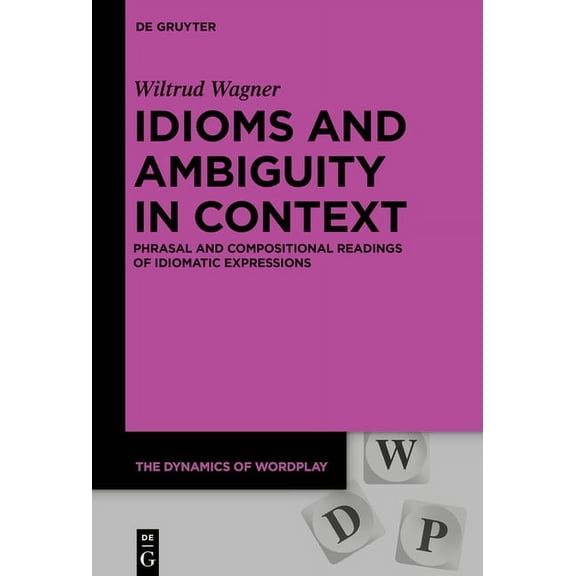 Dynamics of Wordplay Idioms and Ambiguity in Context: Phrasal and Compositional Readings of Idiomatic Expressions, Book 9, (Hardcover)
