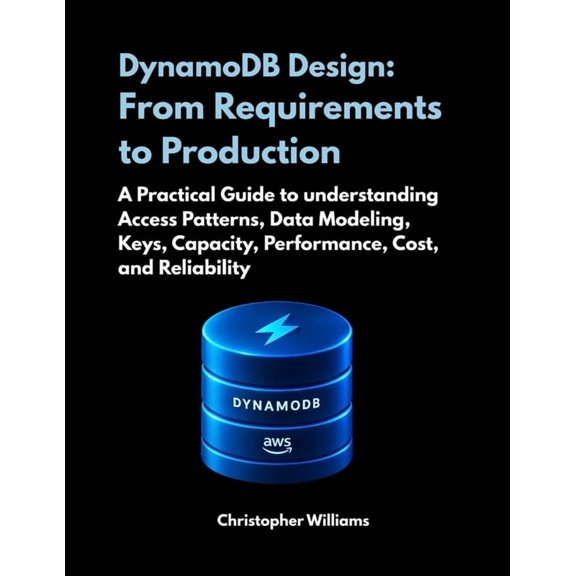 DynamoDB Design: From Requirements to Production: A Practical Guide to understanding Access Patterns, Data Modeling, Key, (Paperback)