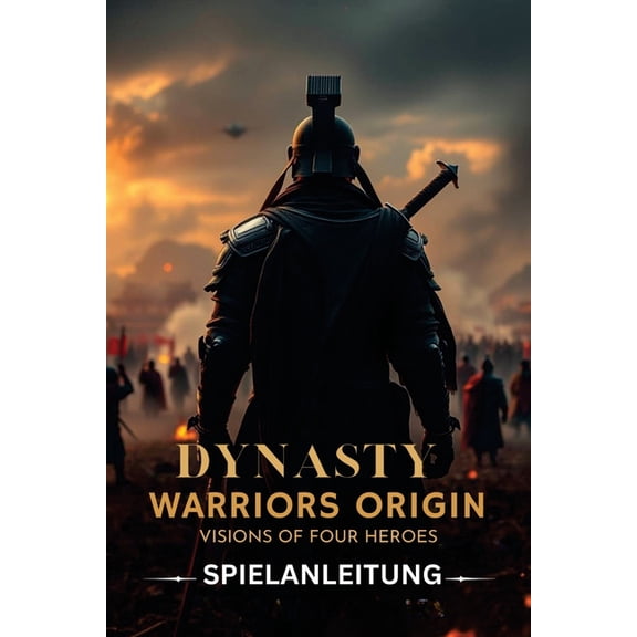 Dynasty Warriors Origins: VISIONS OF FOUR HEROES SPIELANLEITUNG: Ein inoffizieller Leitfaden mit Schritt-fr-Schritt-Spi, (Paperback)