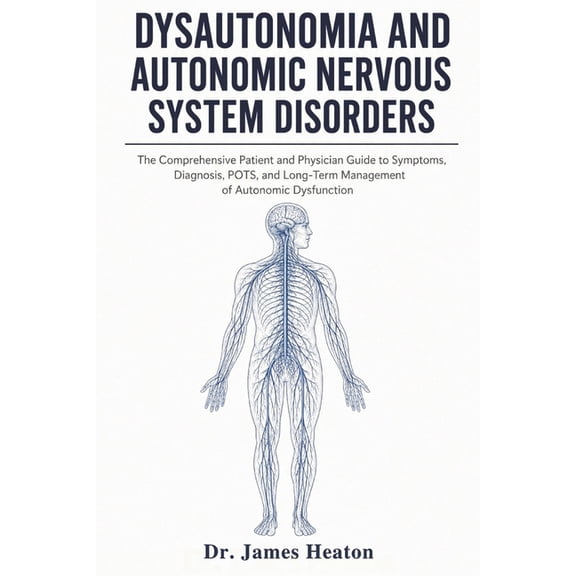 Dysautonomia And Autonomic Nervous System Disorders: The Comprehensive Patient And Physician Guide To Symptoms, Diagnosi, (Paperback)