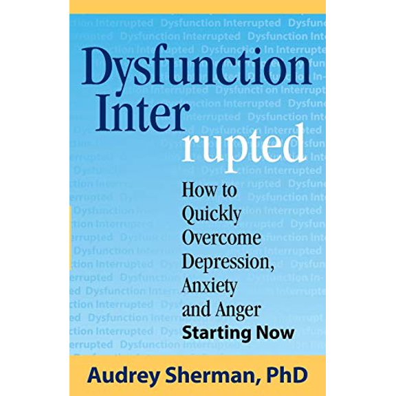 Pre-Owned Dysfunction Interrupted: How to Quickly Overcome Depression, Anxiety and Anger Starting Now (Paperback) 0986153400 9780986153402